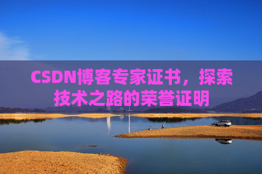 CSDN博客专家证书,探索技术之路的荣誉证明 CSDN博客专家证书,探索技术之路的荣誉证明