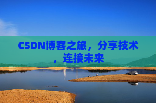 CSDN博客之旅,分享技术,连接未来